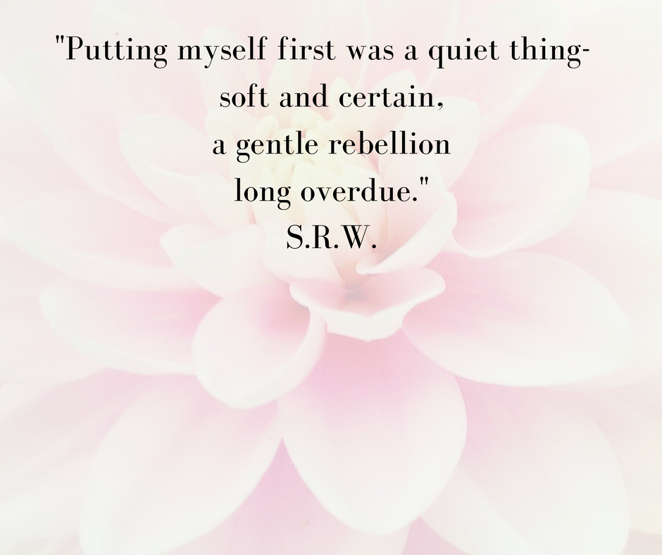 _Putting myself first was a quiet thing- soft and certain, a gentle rebellion long overdue._S.R.W.